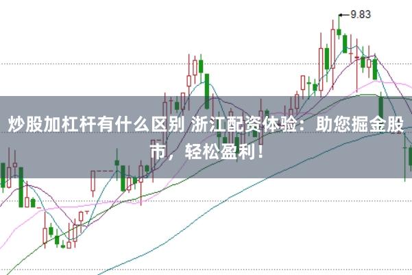 炒股加杠杆有什么区别 浙江配资体验：助您掘金股市，轻松盈利！