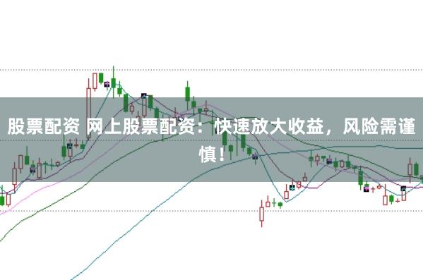 股票配资 网上股票配资：快速放大收益，风险需谨慎！