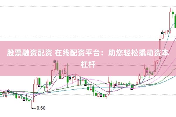 股票融资配资 在线配资平台：助您轻松撬动资本杠杆