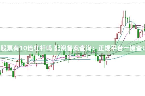 股票有10倍杠杆吗 配资备案查询：正规平台一键查！