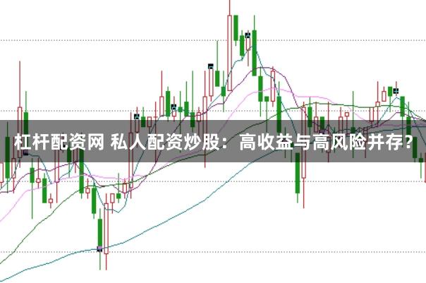 杠杆配资网 私人配资炒股：高收益与高风险并存？