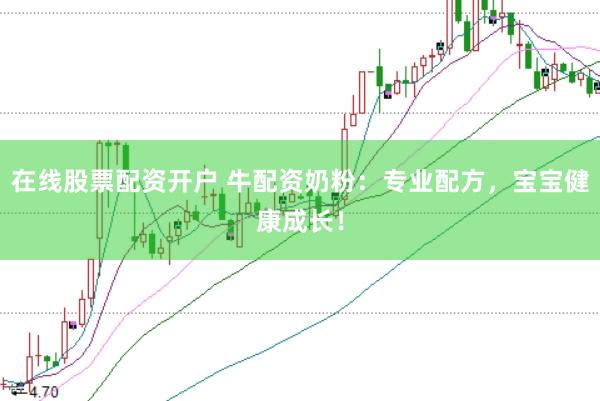 在线股票配资开户 牛配资奶粉：专业配方，宝宝健康成长！