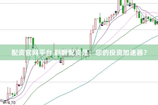 配资官网平台 翻翻配资是：您的投资加速器？