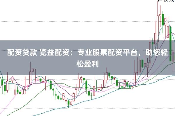 配资贷款 览益配资：专业股票配资平台，助您轻松盈利