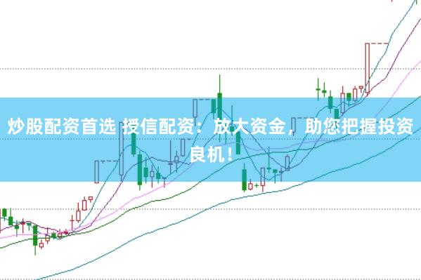 炒股配资首选 授信配资：放大资金，助您把握投资良机！