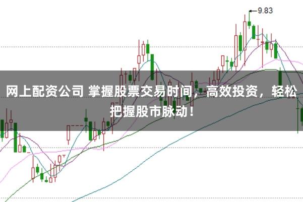 网上配资公司 掌握股票交易时间，高效投资，轻松把握股市脉动！