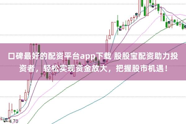 口碑最好的配资平台app下载 股股宝配资助力投资者，轻松实现资金放大，把握股市机遇！
