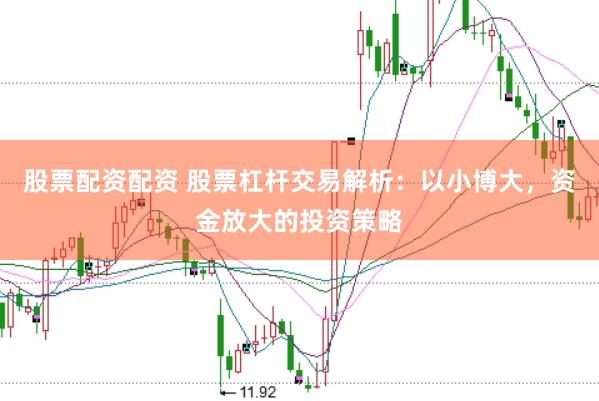 股票配资配资 股票杠杆交易解析：以小博大，资金放大的投资策略