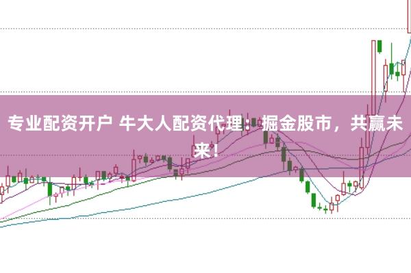 专业配资开户 牛大人配资代理：掘金股市，共赢未来！