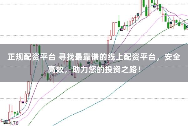 正规配资平台 寻找最靠谱的线上配资平台，安全高效，助力您的投资之路！