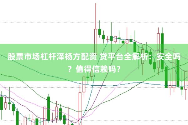 股票市场杠杆泽杨方配资 贷平台全解析：安全吗？值得信赖吗？