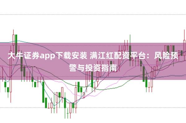 大牛证券app下载安装 满江红配资平台：风险预警与投资指南