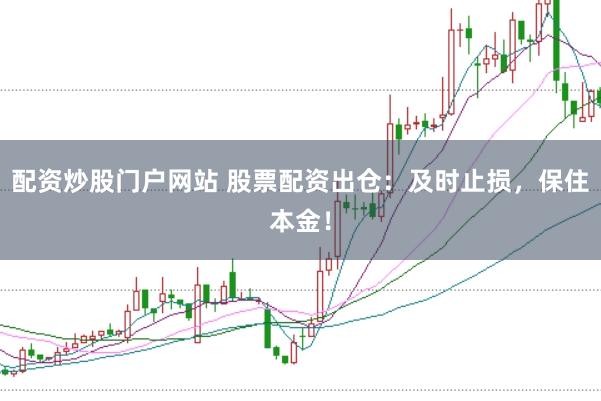 配资炒股门户网站 股票配资出仓：及时止损，保住本金！