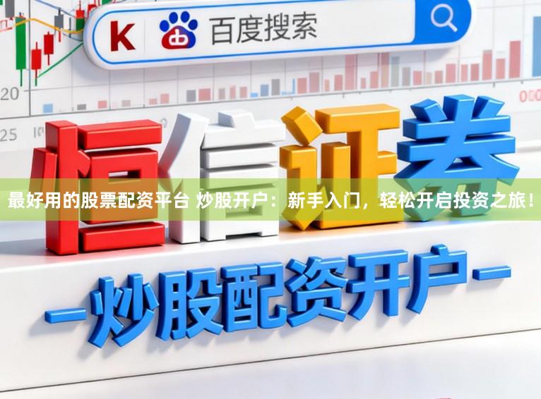 最好用的股票配资平台 炒股开户：新手入门，轻松开启投资之旅！