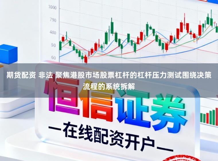 期货配资 非法 聚焦港股市场股票杠杆的杠杆压力测试围绕决策流程的系统拆解