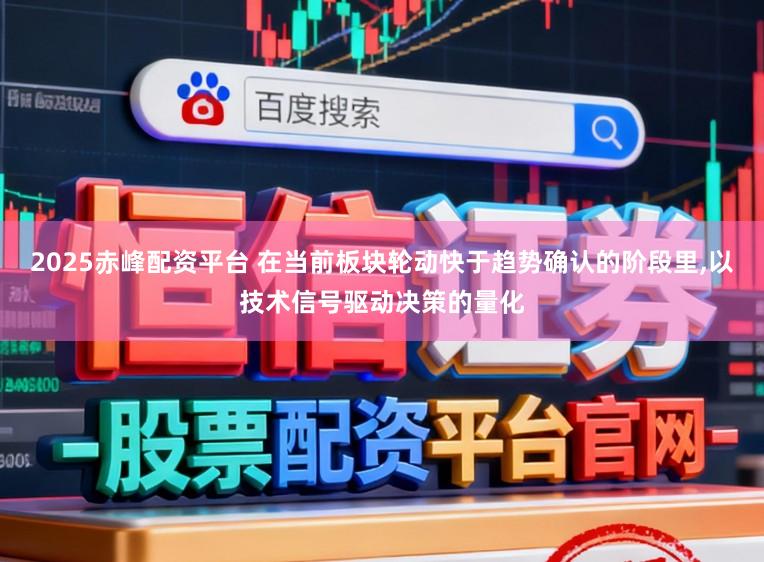 2025赤峰配资平台 在当前板块轮动快于趋势确认的阶段里,以技术信号驱动决策的量化