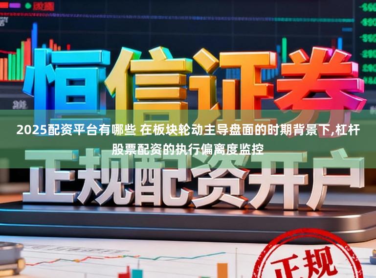 2025配资平台有哪些 在板块轮动主导盘面的时期背景下,杠杆股票配资的执行偏离度监控