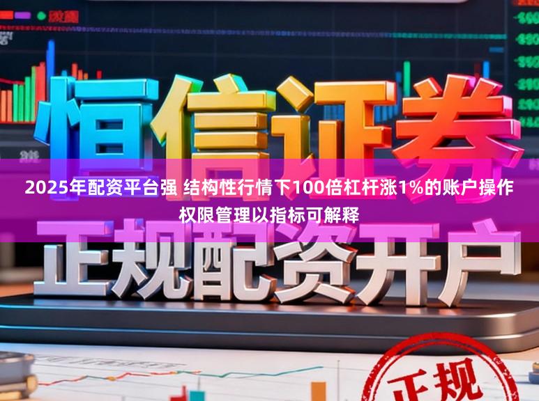 2025年配资平台强 结构性行情下100倍杠杆涨1%的账户操作权限管理以指标可解释