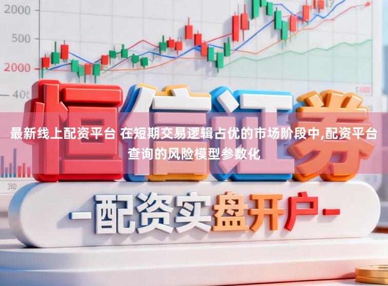 最新线上配资平台 在短期交易逻辑占优的市场阶段中,配资平台查询的风险模型参数化