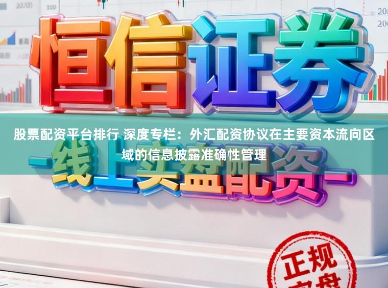 股票配资平台排行 深度专栏：外汇配资协议在主要资本流向区域的信息披露准确性管理