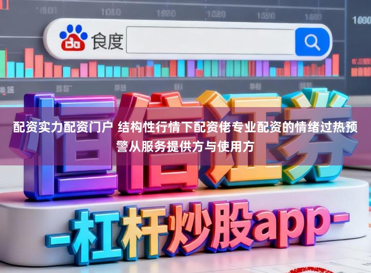 配资实力配资门户 结构性行情下配资佬专业配资的情绪过热预警从服务提供方与使用方