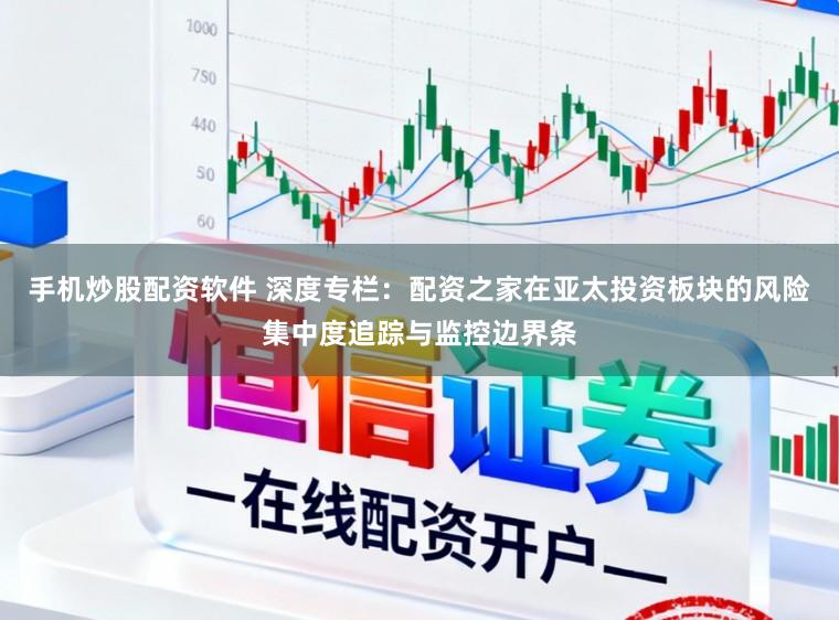 手机炒股配资软件 深度专栏：配资之家在亚太投资板块的风险集中度追踪与监控边界条