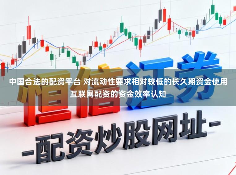 中国合法的配资平台 对流动性要求相对较低的长久期资金使用互联网配资的资金效率认知