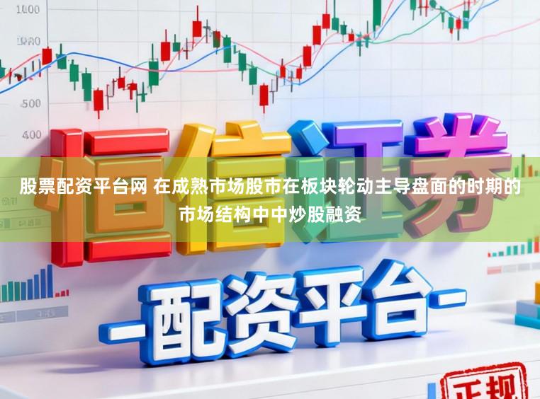 股票配资平台网 在成熟市场股市在板块轮动主导盘面的时期的市场结构中中炒股融资