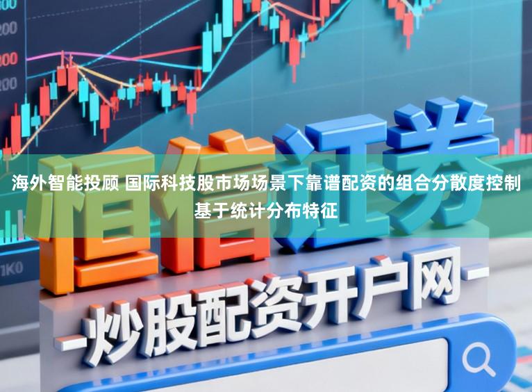 海外智能投顾 国际科技股市场场景下靠谱配资的组合分散度控制基于统计分布特征