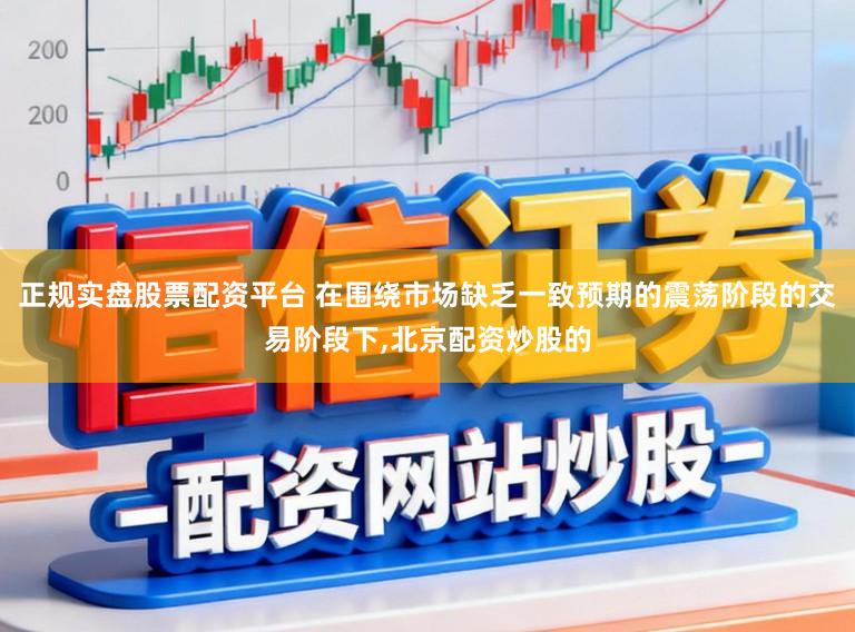 正规实盘股票配资平台 在围绕市场缺乏一致预期的震荡阶段的交易阶段下,北京配资炒股的