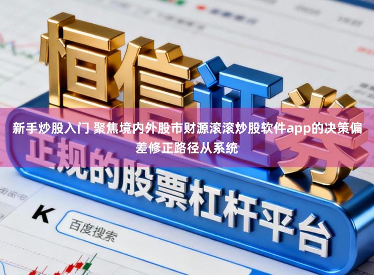 新手炒股入门 聚焦境内外股市财源滚滚炒股软件app的决策偏差修正路径从系统