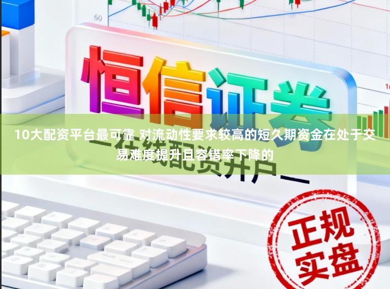 10大配资平台最可靠 对流动性要求较高的短久期资金在处于交易难度提升且容错率下降的