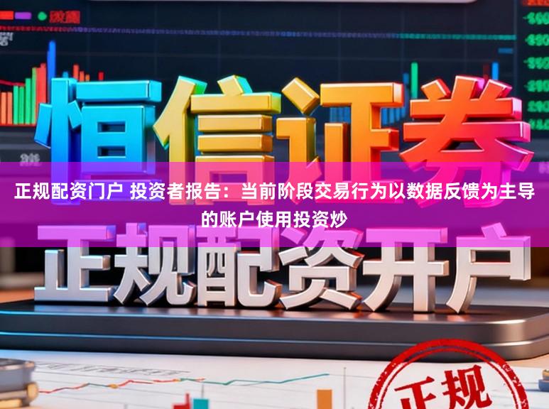 正规配资门户 投资者报告：当前阶段交易行为以数据反馈为主导的账户使用投资炒