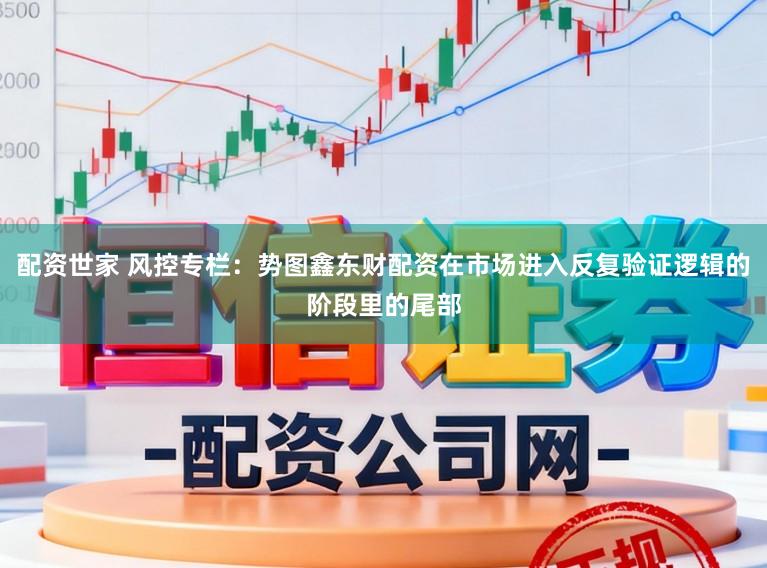 配资世家 风控专栏：势图鑫东财配资在市场进入反复验证逻辑的阶段里的尾部