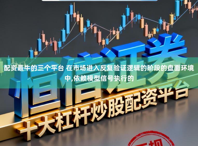 配资最牛的三个平台 在市场进入反复验证逻辑的阶段的盘面环境中,依赖模型信号执行的