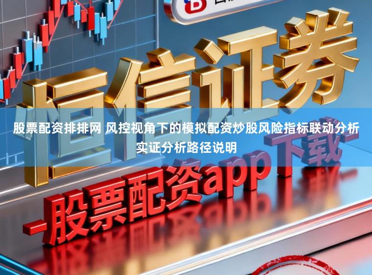 股票配资排排网 风控视角下的模拟配资炒股风险指标联动分析实证分析路径说明