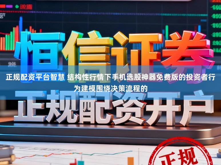 正规配资平台智慧 结构性行情下手机选股神器免费版的投资者行为建模围绕决策流程的