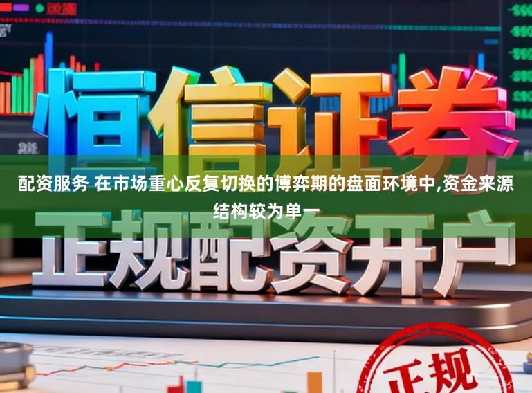 配资服务 在市场重心反复切换的博弈期的盘面环境中,资金来源结构较为单一