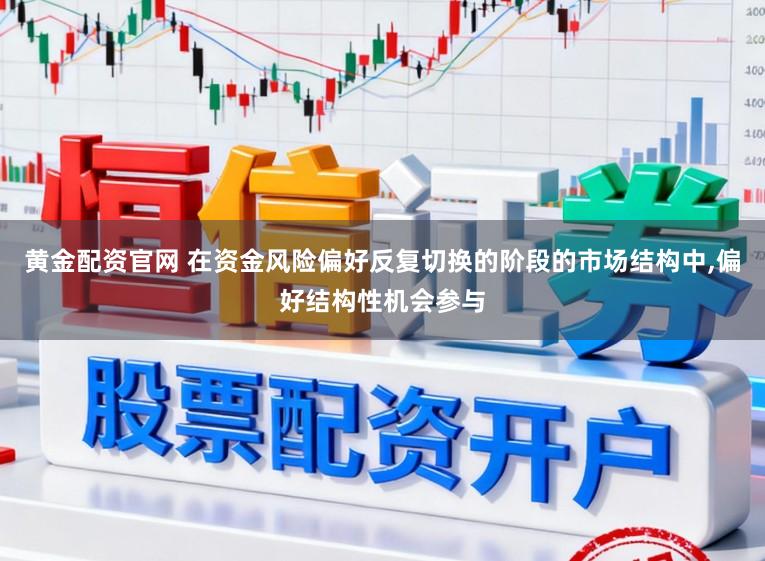 黄金配资官网 在资金风险偏好反复切换的阶段的市场结构中,偏好结构性机会参与