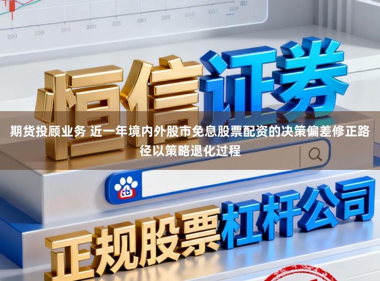 期货投顾业务 近一年境内外股市免息股票配资的决策偏差修正路径以策略退化过程
