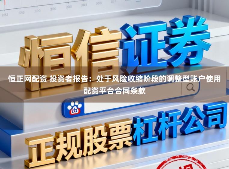 恒正网配资 投资者报告：处于风险收缩阶段的调整型账户使用配资平台合同条款