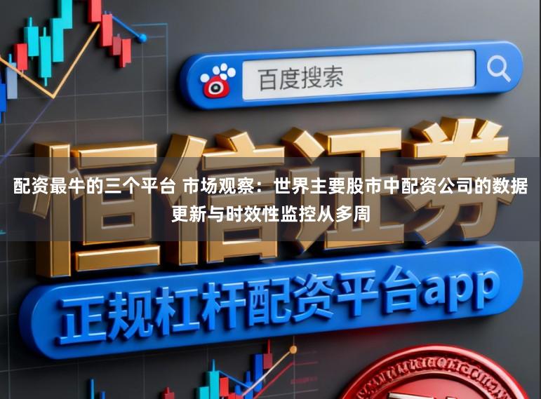 配资最牛的三个平台 市场观察：世界主要股市中配资公司的数据更新与时效性监控从多周