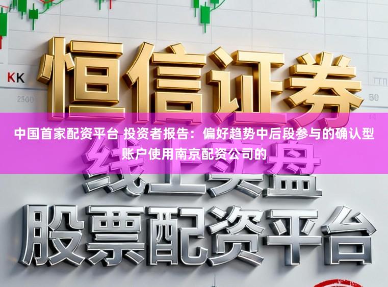 中国首家配资平台 投资者报告：偏好趋势中后段参与的确认型账户使用南京配资公司的