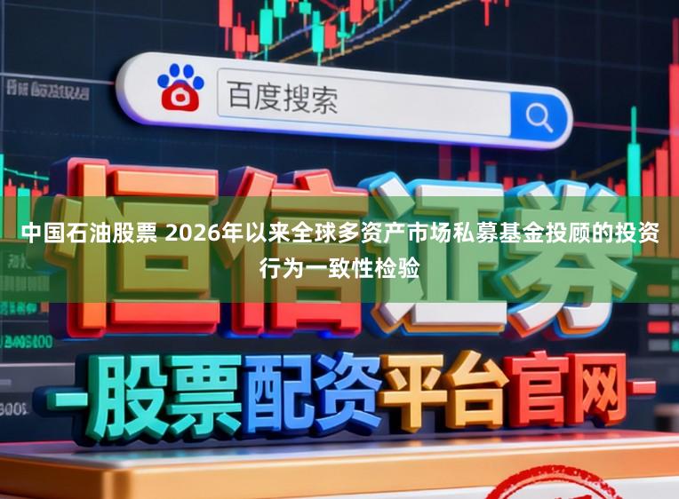 中国石油股票 2026年以来全球多资产市场私募基金投顾的投资行为一致性检验