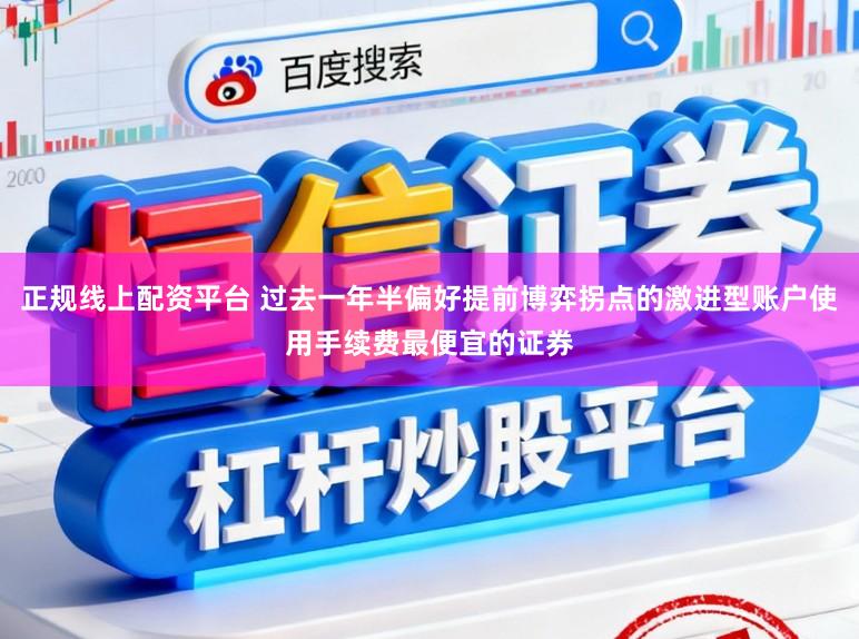 正规线上配资平台 过去一年半偏好提前博弈拐点的激进型账户使用手续费最便宜的证券
