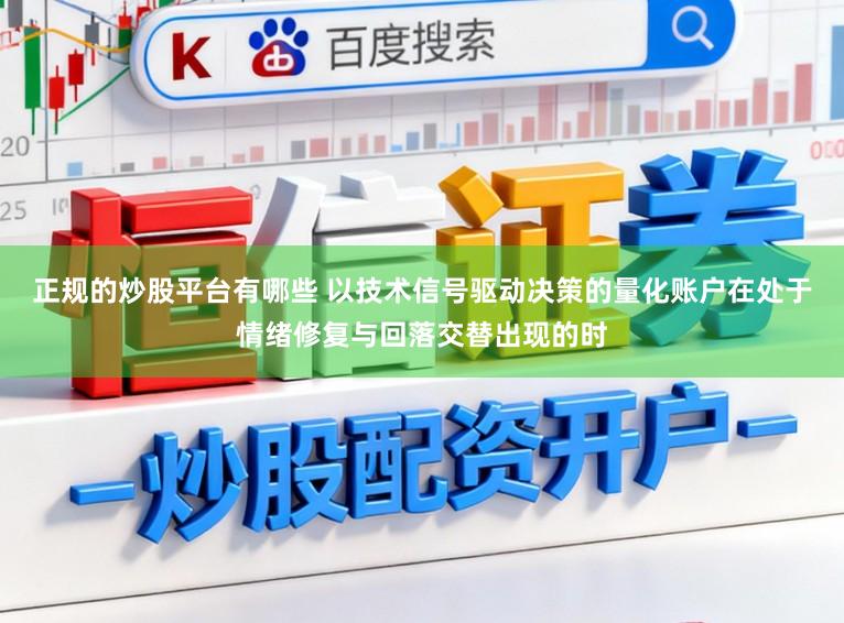 正规的炒股平台有哪些 以技术信号驱动决策的量化账户在处于情绪修复与回落交替出现的时