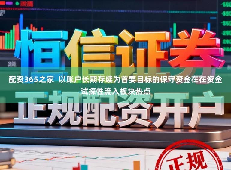 配资365之家  以账户长期存续为首要目标的保守资金在在资金试探性流入板块热点