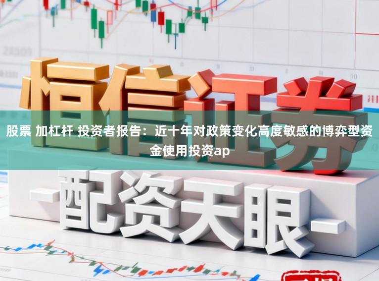 股票 加杠杆 投资者报告：近十年对政策变化高度敏感的博弈型资金使用投资ap