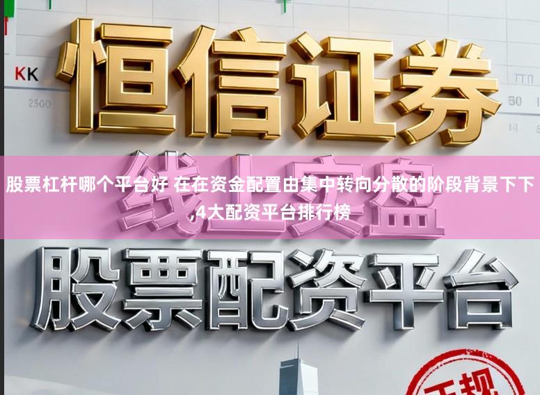 股票杠杆哪个平台好 在在资金配置由集中转向分散的阶段背景下下,4大配资平台排行榜