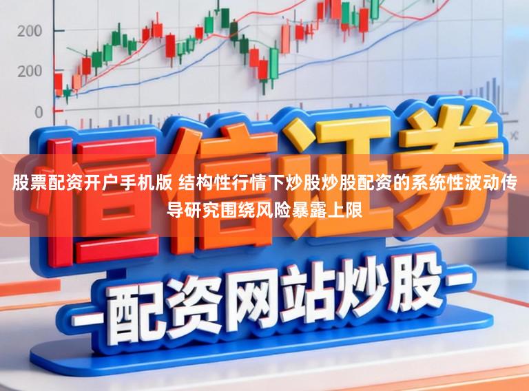 股票配资开户手机版 结构性行情下炒股炒股配资的系统性波动传导研究围绕风险暴露上限